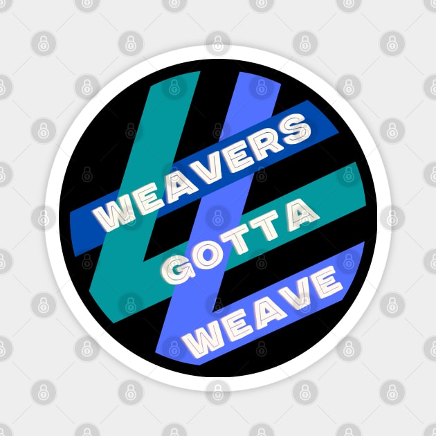 Weavers Gotta Weave Magnet by wanderingteez